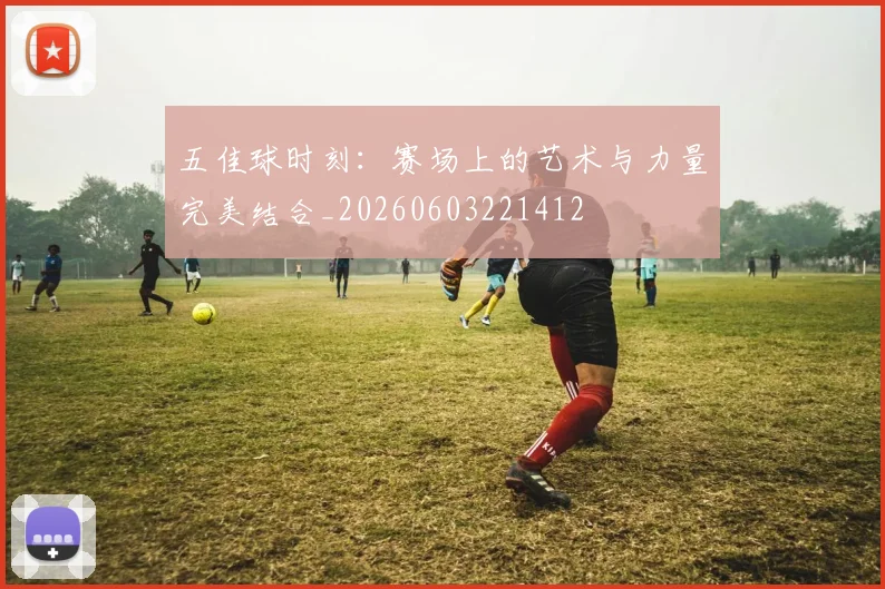 五佳球时刻:赛场上的艺术与力量完美结合_20260603221412