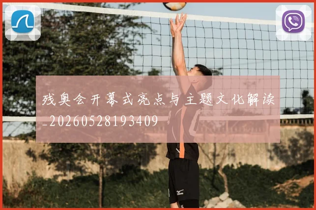 残奥会开幕式亮点与主题文化解读_20260528193409