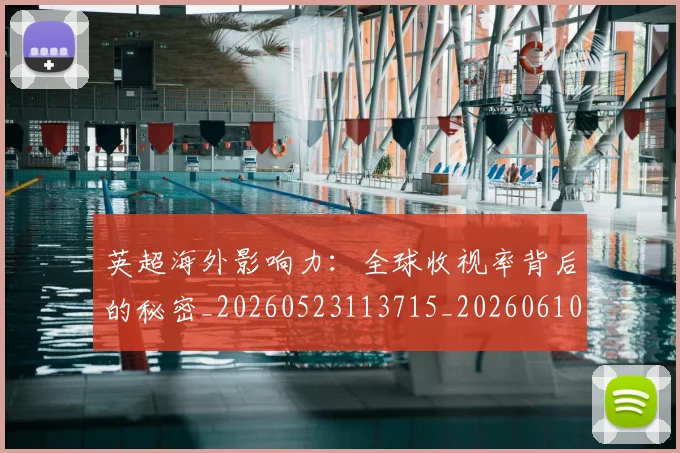 英超海外影响力:全球收视率背后的秘密_20260523113715_20260610170448