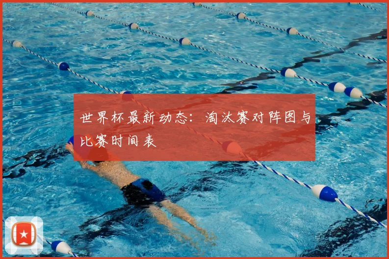 世界杯最新动态:淘汰赛对阵图与比赛时间表