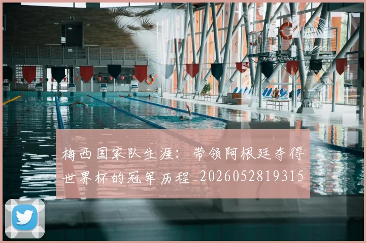 梅西国家队生涯：带领阿根廷夺得世界杯的冠军历程_20260528193155