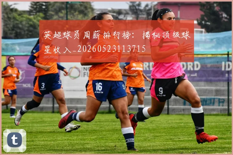 英超球员周薪排行榜:揭秘顶级球星收入_20260523113715