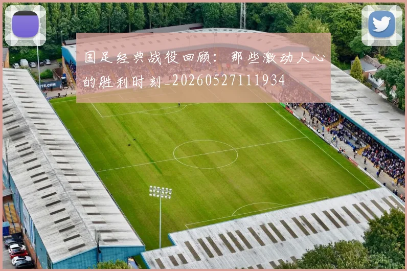 国足经典战役回顾:那些激动人心的胜利时刻_20260527111934