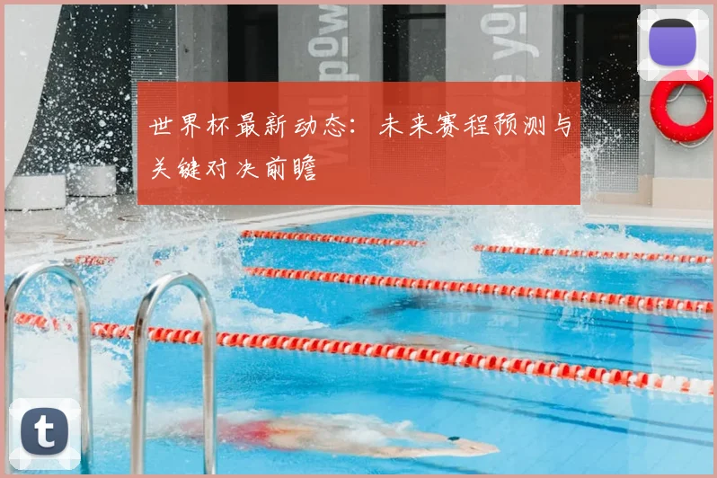 世界杯最新动态:未来赛程预测与关键对决前瞻