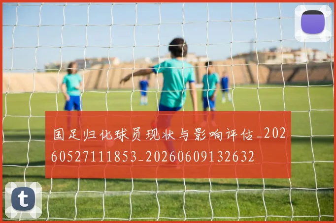国足归化球员现状与影响评估_20260527111853_20260609132632