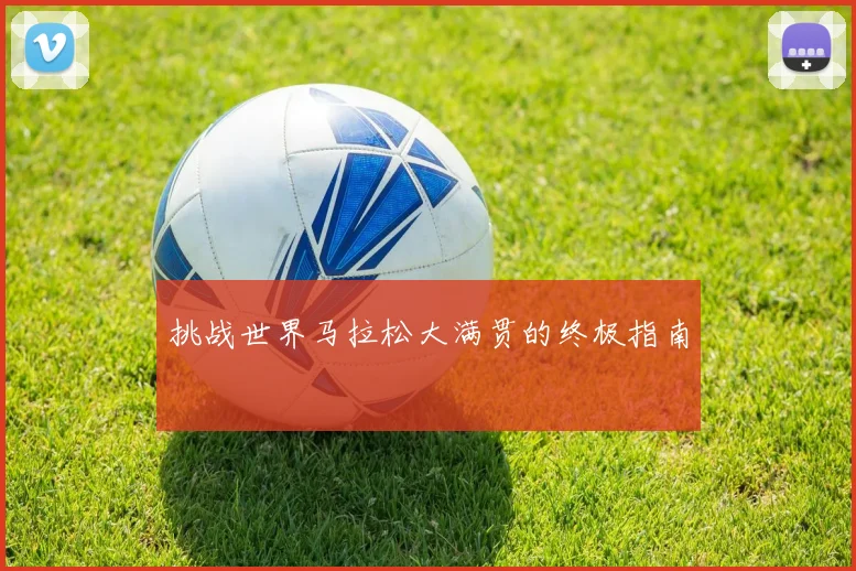 挑战世界马拉松大满贯的终极指南