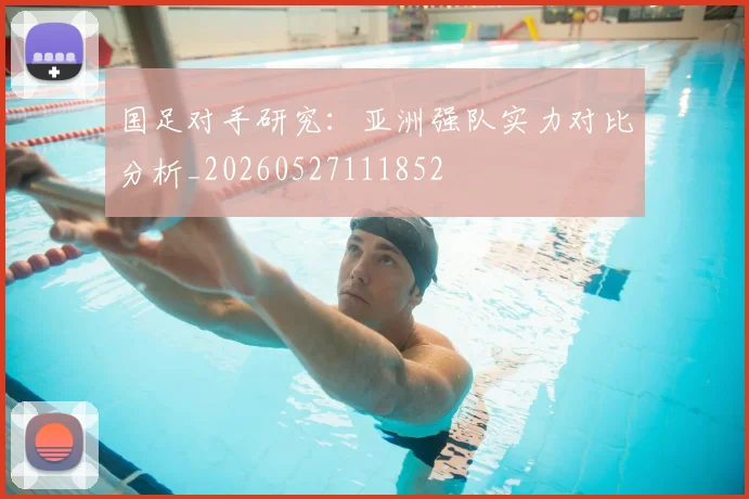 国足对手研究:亚洲强队实力对比分析_20260527111852
