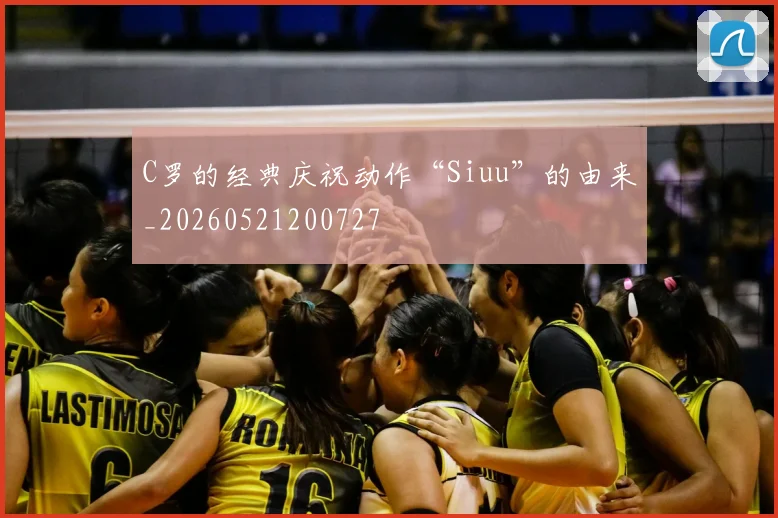 C罗的经典庆祝动作“Siuu”的由来_20260521200727