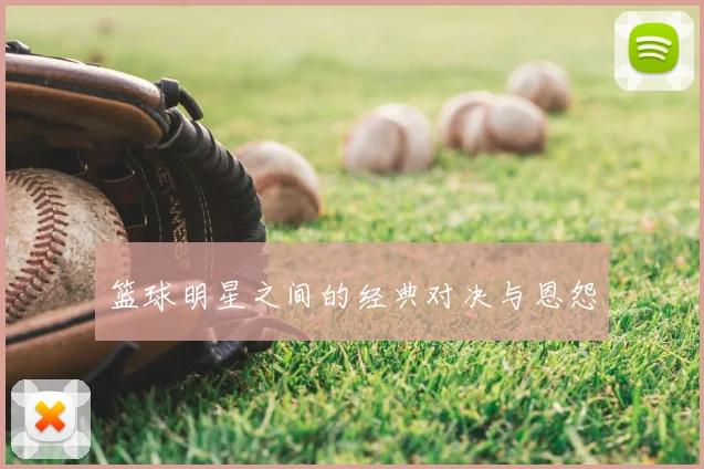 篮球明星之间的经典对决与恩怨